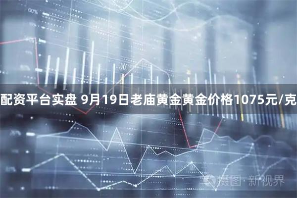 配资平台实盘 9月19日老庙黄金黄金价格1075元/克