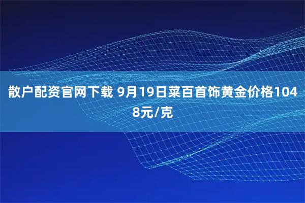 散户配资官网下载 9月19日菜百首饰黄金价格1048元/克
