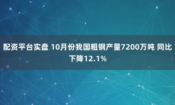配资平台实盘 10月份我国粗钢产量7200万吨 同比下降12.1%