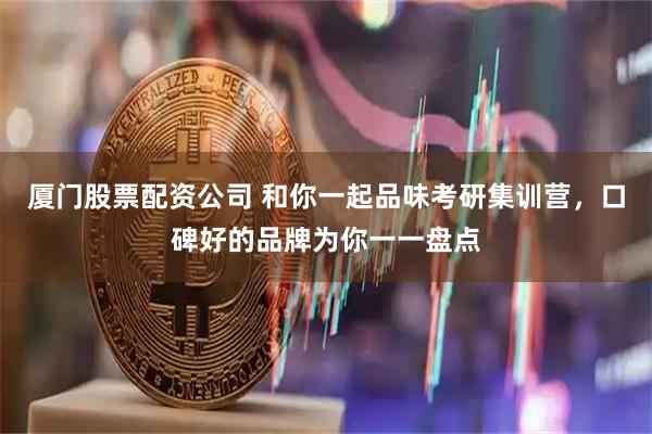 厦门股票配资公司 和你一起品味考研集训营，口碑好的品牌为你一一盘点