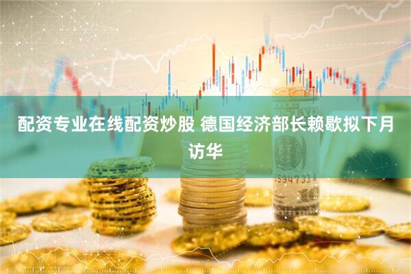 配资专业在线配资炒股 德国经济部长赖歇拟下月访华