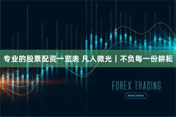 专业的股票配资一览表 凡人微光｜不负每一份耕耘